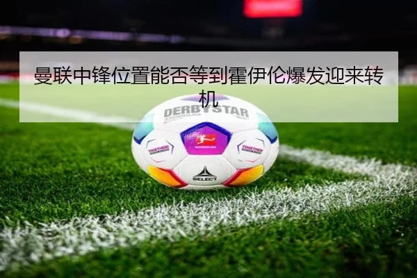 曼联中锋位置能否等到霍伊伦爆发迎来转机