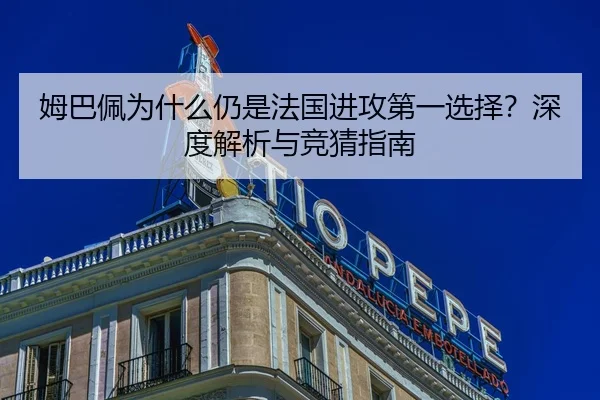 姆巴佩为什么仍是法国进攻第一选择？深度解析与竞猜指南